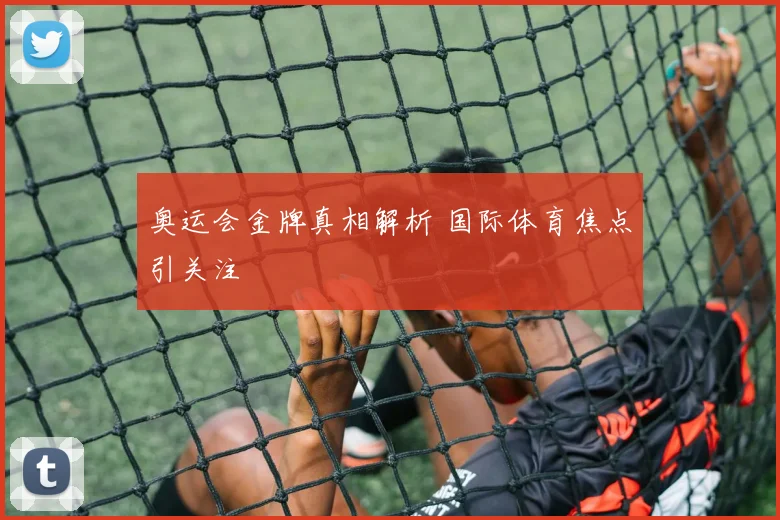 奥运会金牌真相解析 国际体育焦点引关注