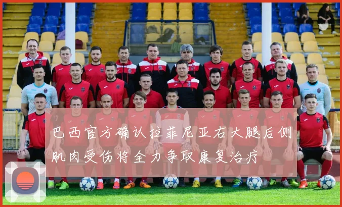巴西官方确认拉菲尼亚右大腿后侧肌肉受伤将全力争取康复治疗