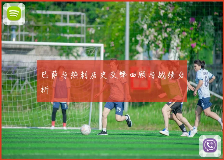 巴萨与热刺历史交锋回顾与战绩分析